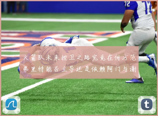 火箭队未来控卫之路究竟在何方范弗里特能否主导还是依赖阿门与谢泼德的表现