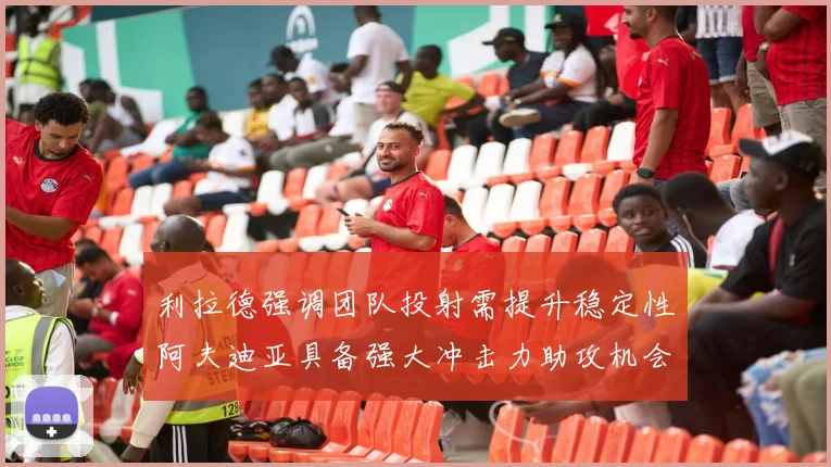 利拉德强调团队投射需提升稳定性阿夫迪亚具备强大冲击力助攻机会