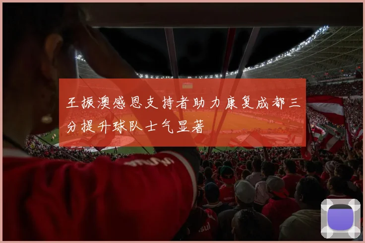 王振澳感恩支持者助力康复成都三分提升球队士气显著