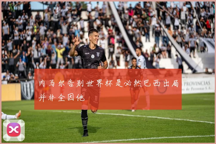 内马尔告别世界杯是必然巴西出局并非全因他